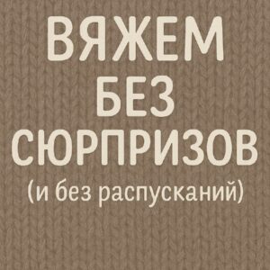 Вяжем без сюрпризов и без распусканий